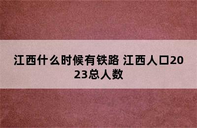 江西什么时候有铁路 江西人口2023总人数